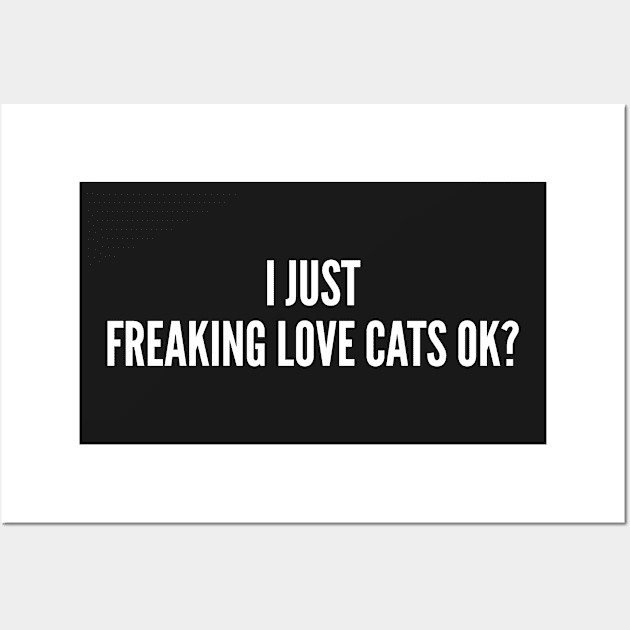 Cute - I Just Freaking Love Cats Ok? - Cute Statement Silly Slogan Wall Art by sillyslogans